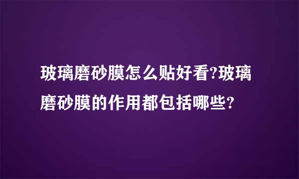 玻璃磨砂膜怎么贴好看?玻璃磨砂膜的作用都包括哪些?