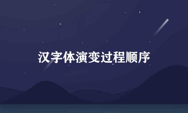 汉字体演变过程顺序