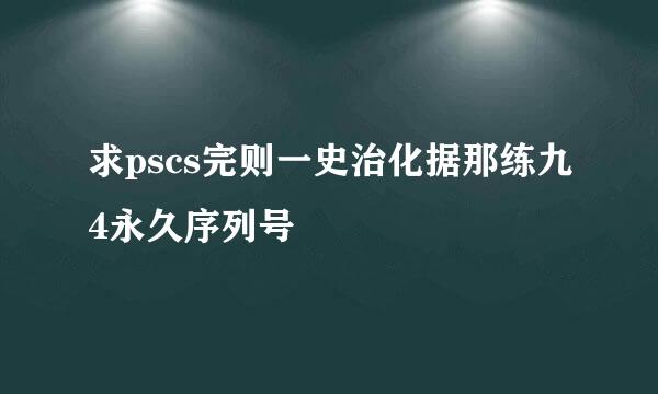 求pscs完则一史治化据那练九4永久序列号