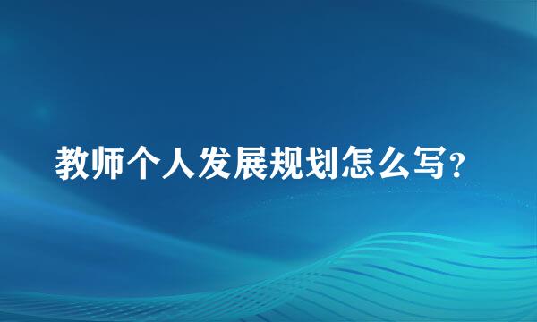 教师个人发展规划怎么写？