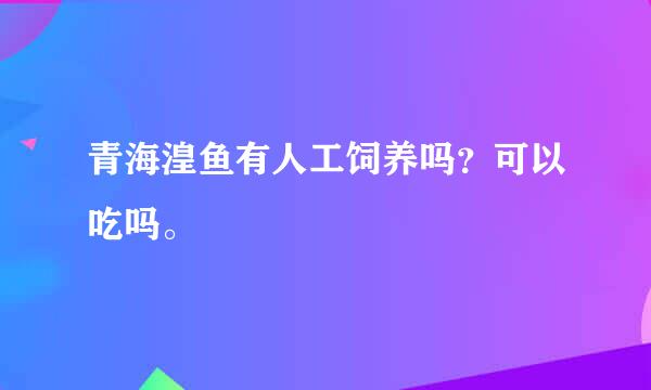 青海湟鱼有人工饲养吗？可以吃吗。