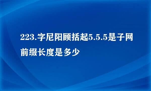 223.字尼阳顾括起5.5.5是子网前缀长度是多少