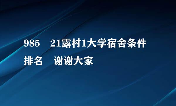 985 21露村1大学宿舍条件排名 谢谢大家