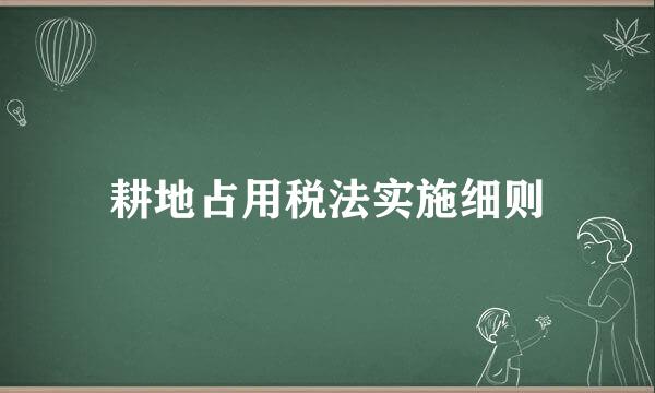 耕地占用税法实施细则