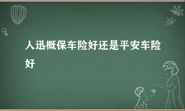 人迅概保车险好还是平安车险好