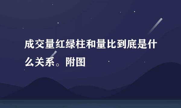 成交量红绿柱和量比到底是什么关系。附图