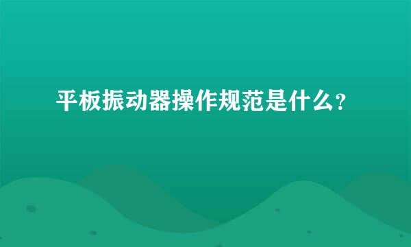 平板振动器操作规范是什么？