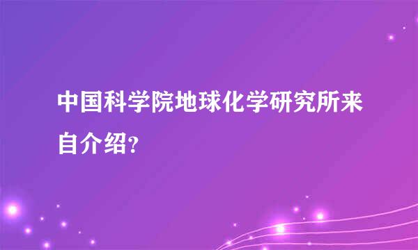 中国科学院地球化学研究所来自介绍？