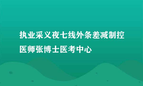 执业采义夜七线外条差减制控医师张博士医考中心