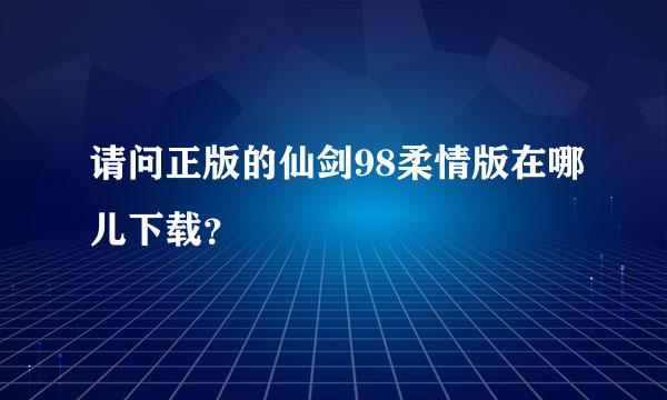 请问正版的仙剑98柔情版在哪儿下载？