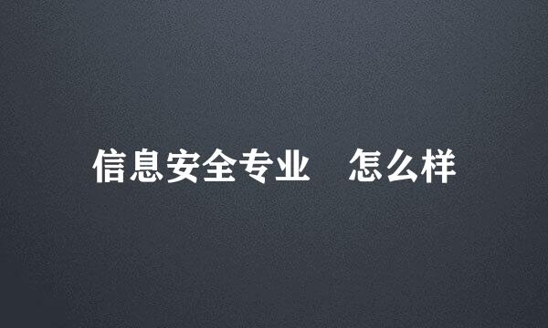 信息安全专业 怎么样