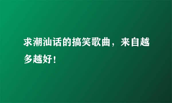 求潮汕话的搞笑歌曲，来自越多越好！