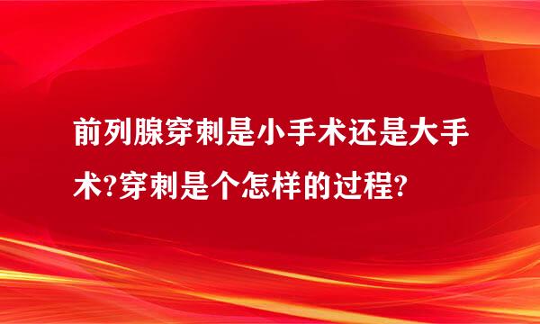 前列腺穿刺是小手术还是大手术?穿刺是个怎样的过程?