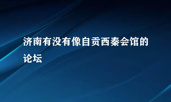 济南有没有像自贡西秦会馆的论坛