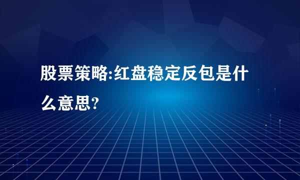 股票策略:红盘稳定反包是什么意思?