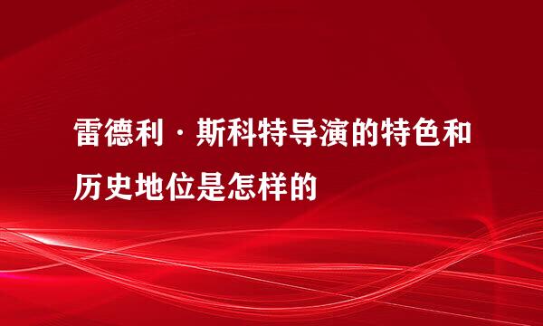 雷德利·斯科特导演的特色和历史地位是怎样的