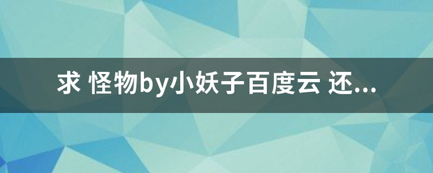 求 怪物by小妖子百度云 还有深渊和驯养