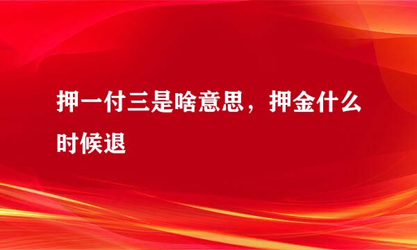 押一付三是啥意思，押金什么时候退