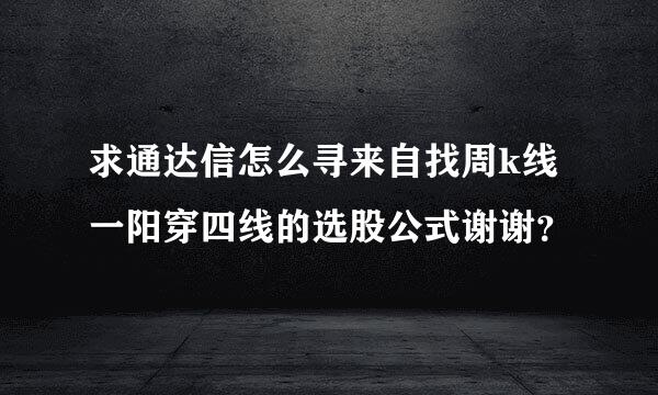 求通达信怎么寻来自找周k线一阳穿四线的选股公式谢谢？