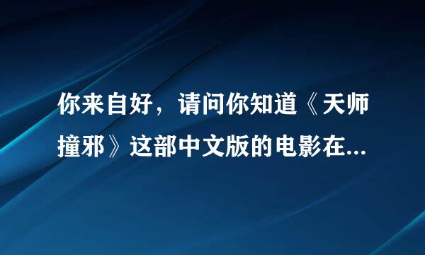 你来自好，请问你知道《天师撞邪》这部中文版的电影在哪可以在线观看吗？告诉我好吗？谢谢！！