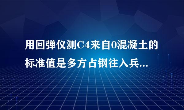 用回弹仪测C4来自0混凝土的标准值是多方占钢往入兵青与条妒表少