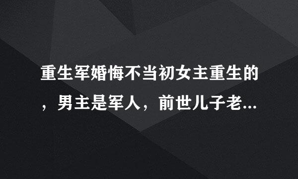 重生军婚悔不当初女主重生的，男主是军人，前世儿子老公都被人抢了