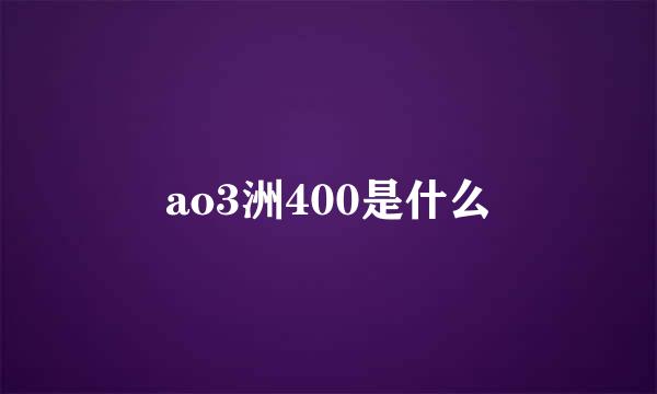 ao3洲400是什么