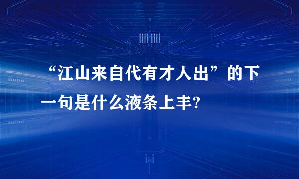 “江山来自代有才人出”的下一句是什么液条上丰?