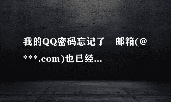 我的QQ密码忘记了 邮箱(@***.com)也已经不存在了.怎么办?