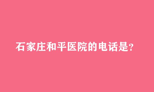 石家庄和平医院的电话是？