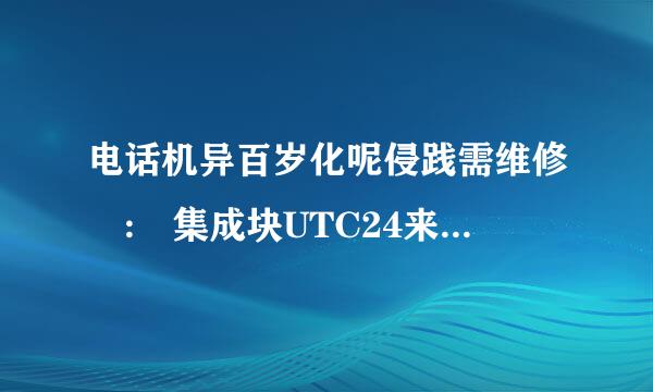 电话机异百岁化呢侵践需维修 : 集成块UTC24来自11有什么用 !