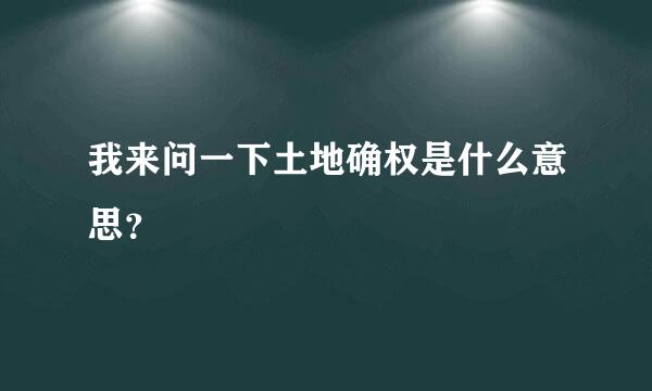 我来问一下土地确权是什么意思？