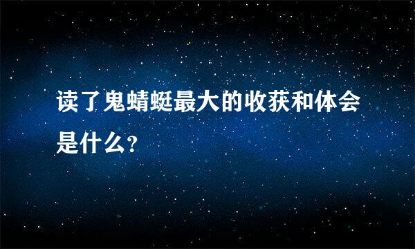 读了鬼蜻蜓最大的收获和体会是什么？