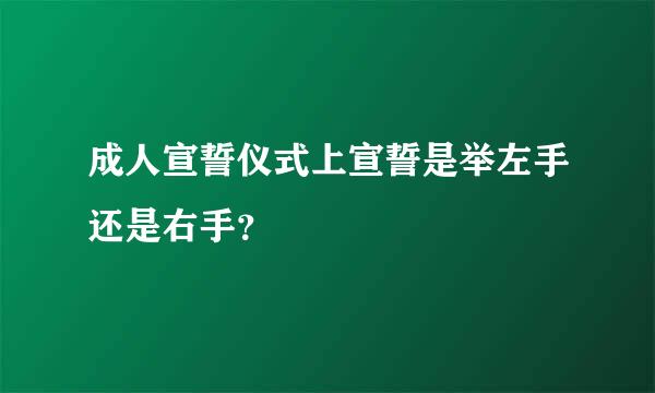 成人宣誓仪式上宣誓是举左手还是右手？