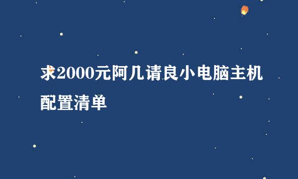 求2000元阿几请良小电脑主机配置清单