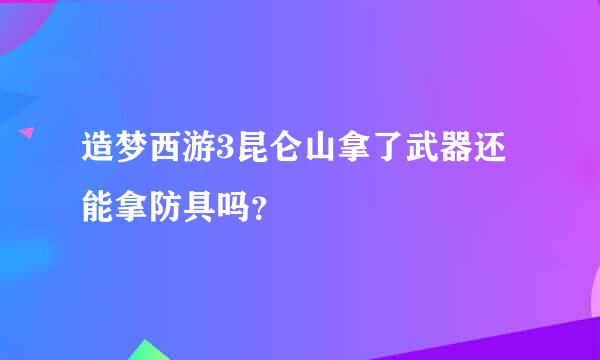 造梦西游3昆仑山拿了武器还能拿防具吗？