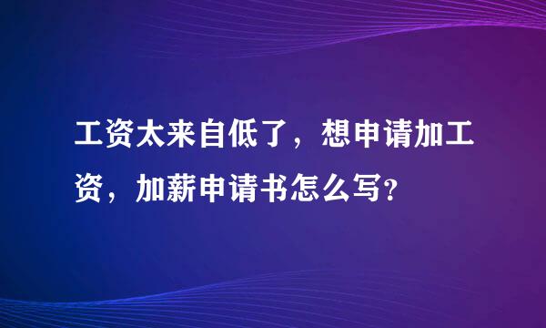 工资太来自低了，想申请加工资，加薪申请书怎么写？