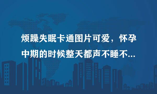 烦躁失眠卡通图片可爱，怀孕中期的时候整天都声不睡不着的，哪个有这个的？