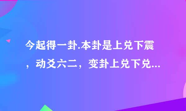 今起得一卦.本卦是上兑下震，动爻六二，变卦上兑下兑，问事:和女友的姻缘 请高人指点