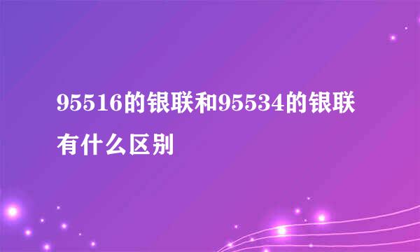 95516的银联和95534的银联有什么区别