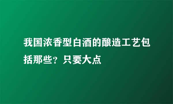 我国浓香型白酒的酿造工艺包括那些？只要大点