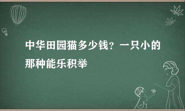 中华田园猫多少钱？一只小的那种能乐积举