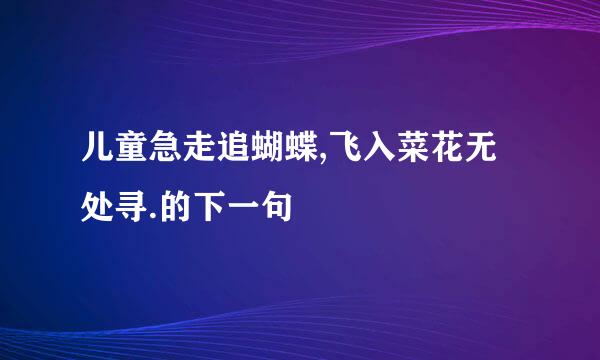 儿童急走追蝴蝶,飞入菜花无处寻.的下一句