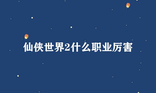 仙侠世界2什么职业厉害