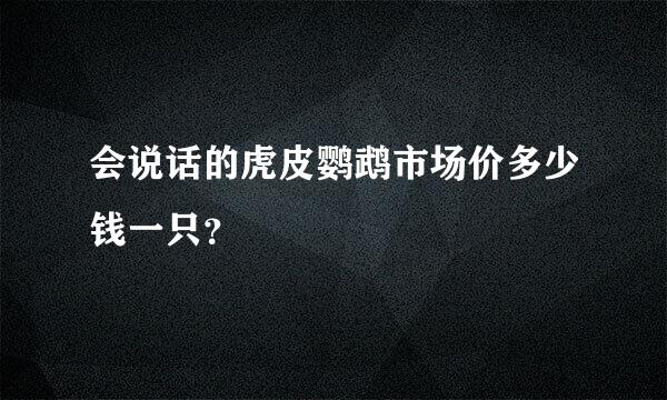 会说话的虎皮鹦鹉市场价多少钱一只？