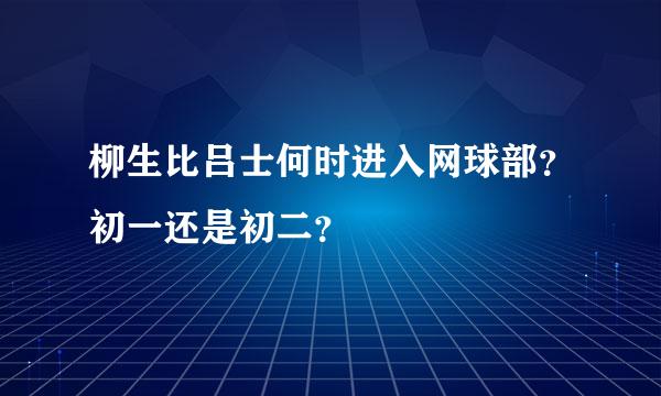 柳生比吕士何时进入网球部？初一还是初二？