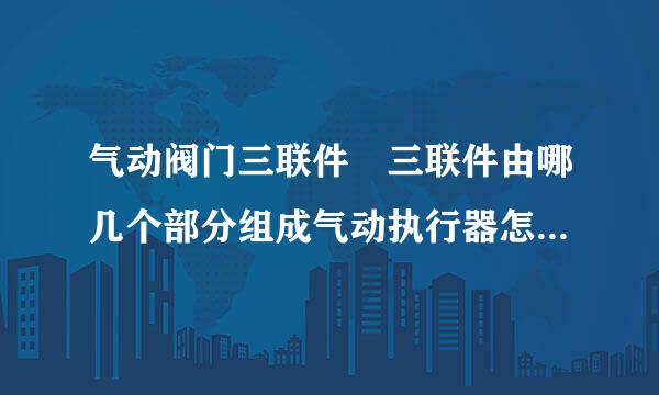 气动阀门三联件 三联件由哪几个部分组成气动执行器怎样保护 什么是气动阀门三联件