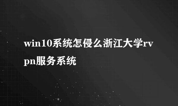 win10系统怎侵么浙江大学rvpn服务系统