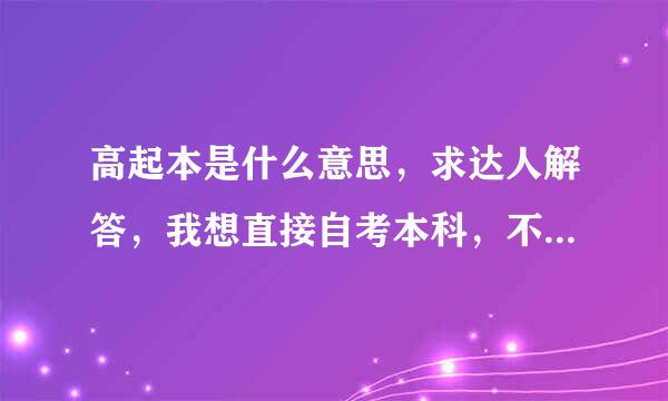 高起本是什么意思，求达人解答，我想直接自考本科，不考专科？