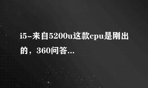 i5-来自5200u这款cpu是刚出的，360问答，五代的性能如何？